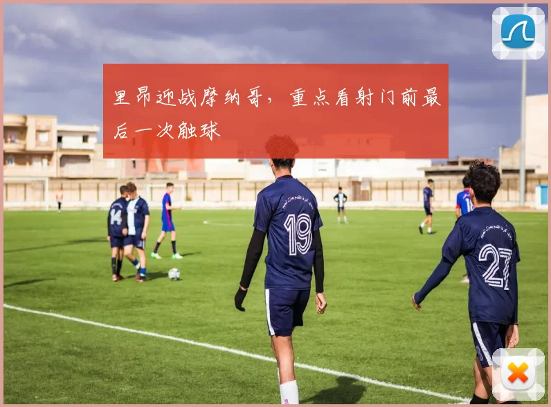 里昂迎战摩纳哥,重点看射门前最后一次触球