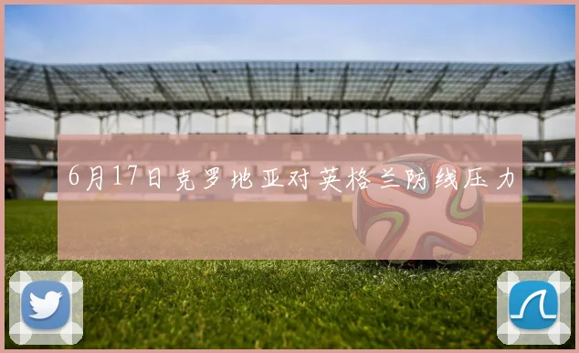 6月17日克罗地亚对英格兰防线压力