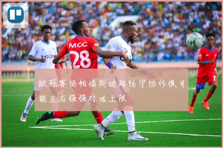 欧冠赛场帕福斯边路防守协作很可能左右强强对话上限