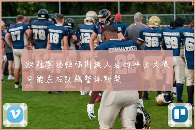 欧冠赛场帕福斯换人后的冲击力很可能左右防线整体默契