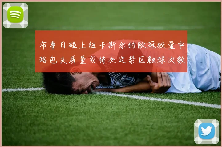 布鲁日碰上纽卡斯尔的欧冠较量中路包夹质量或将决定禁区触球次数
