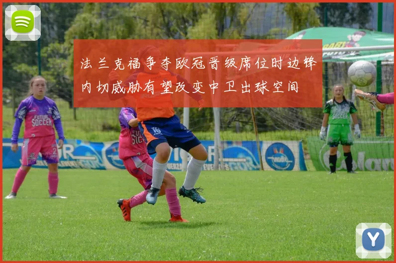 法兰克福争夺欧冠晋级席位时边锋内切威胁有望改变中卫出球空间