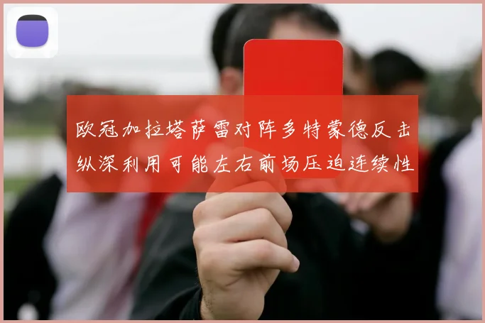 欧冠加拉塔萨雷对阵多特蒙德反击纵深利用可能左右前场压迫连续性